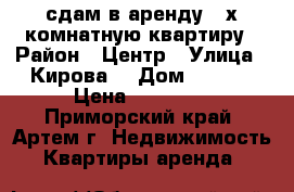 сдам в аренду 3-х комнатную квартиру › Район ­ Центр › Улица ­ Кирова  › Дом ­ 10/1 › Цена ­ 15 000 - Приморский край, Артем г. Недвижимость » Квартиры аренда   